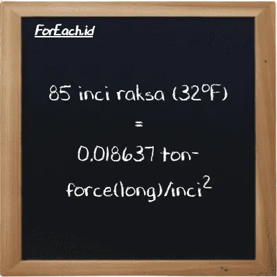 85 inci raksa (32<sup>o</sup>F) setara dengan 0.018637 ton-force(long)/inci<sup>2</sup> (85 inHg setara dengan 0.018637 LT f/in<sup>2</sup>)